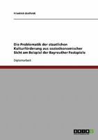 Die Problematik der staatlichen Kulturförderung aus sozioökonomischer Sicht. Die Bayreuther Festspiele 3638715736 Book Cover