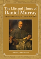 The Life and Times of Daniel Murray: Archbishop of Dublin, 1823 1852 1910248932 Book Cover