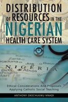 DISTRIBUTION OF RESOURCES IN THE NIGERIAN HEALTH CARE SYSTEM: ETHICAL CONSIDERATIONS AND PROPOSALS APPLYING CATHOLIC SOCIAL TEACHING 179608171X Book Cover
