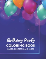Birthday Party Coloring Book Cakes, Confettis, And More: Birthday-Themed Coloring Sheets For Kids, Happy Illustrations And Designs To Color For Children B08HT86TXF Book Cover
