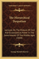 The Hierarchical Despotism: Lectures on the Mixture of Civil and Ecclesiastical Power in the Government 1246920077 Book Cover