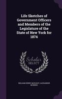 Life sketches of government officers and members of the Legislature of the state of New York for 1874 1355922658 Book Cover