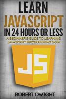 JavaScript: Learn JavaScript in 24 Hours or Less - A Beginner's Guide To Learning JavaScript Programming Now 1534821856 Book Cover