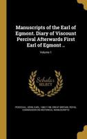 Manuscripts of the Earl of Egmont. Diary of Viscount Percival Afterwards First Earl of Egmont ..; Volume 1 0344428613 Book Cover