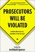 Prosecutors Will Be Violated: No Matter What Crime You Committed, It's Not Your Fault 0966627164 Book Cover