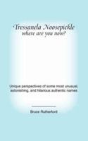 Tressanela Noosepickle Where Are You Now?: Unique perspectives of some most unusual, astonishing, and hilarious authentic names 1412091861 Book Cover