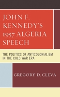 John F. Kennedy's 1957 Algeria Speech: The Politics of Anticolonialism in the Cold War Era 166690130X Book Cover