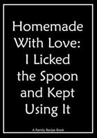 Family Recipe Book: Homemade With Love - I Licked the Spoon and Kept Using It - A Blank Family Home Cookbook to Write In Recipes Journal Your Favorite Love Menu 1670227936 Book Cover