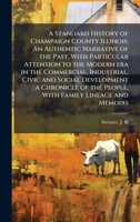 A Standard History of Champaign County Illinois: An Authentic Narrative of the Past, With Particular Attention to the Modern era in the Commercial, ... the People, With Family Lineage and Memoirs 102418207X Book Cover