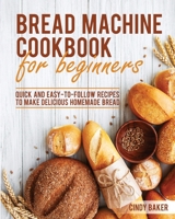 Bread Machine Cookbook for Beginners: Quick and Easy-To-Follow Recipes to Make Delicious Homemade Bread 1801690391 Book Cover