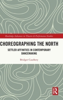 Choreographing the North: Settler Affinities in Contemporary Dancemaking (Routledge Advances in Theatre & Performance Studies) 103286124X Book Cover