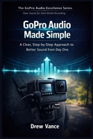 GoPro Audio Made Simple: A Clear, Step-by-Step Approach to Better Sound from Day One (The GoPro Audio Excellence Series Book 5). B0GDV2BTK7 Book Cover