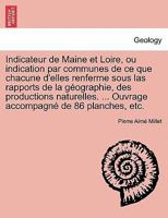 Indicateur de Maine et Loire, ou indication par communes de ce que chacune d'elles renferme sous las rapports de la géographie, des productions ... de 86 planches, etc. 1241376417 Book Cover