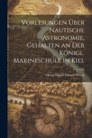 Vorlesungen über nautische Astronomie, gehalten an der königl. Marineschule in Kiel (German Edition) 1022711296 Book Cover