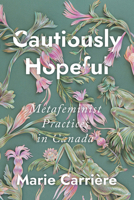 Cautiously Hopeful: Metafeminist Practices in Canada 0228003814 Book Cover