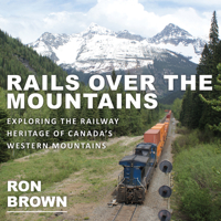 Rails Over the Mountains: Exploring the Railway Heritage of Canada's Western Mountains 1459733592 Book Cover
