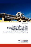 Innovation in the Indigenous Oil and Gas Industry in Nigeria: Strategic Implications for Practice and Policy Making 3848400871 Book Cover