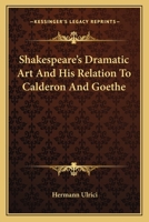 Shakespeare's Dramatic Art: And His Relation to Calderon and Goethe 1022506749 Book Cover