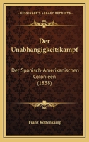 Der Unabhangigkeitskampf: Der Spanisch-Amerikanischen Colonieen (1838) 1160446830 Book Cover