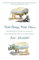 Wild Things, Wild Places: Adventurous Tales of Wildlife and Conservation on Planet Earth 0804173737 Book Cover