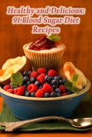 Healthy and Delicious: 91 Blood Sugar Diet Recipes B0CP6552JX Book Cover