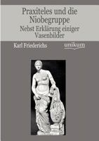 Praxiteles Und Die Niobegruppe: Nebst Erkl Rung Einiger Vasenbilder 384601706X Book Cover