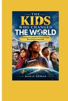 THE KIDS WHO CHANGED THE WORLD: Amazing True Stories of Young People Who Did the Impossible B0HKHQ4JGZ Book Cover