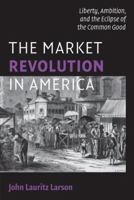 The Market Revolution in America: Liberty, Ambition, and the Eclipse of the Common Good 052170989X Book Cover