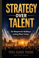 Strategy Over Talent: The Blueprint for Building a Lasting Music Career B0GW7HTJH1 Book Cover