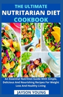 The Ultimate Nutritarian Diet Cookbook: An Essential Nutrition Guide With Simple, Delicious And Nourishing Recipes For Weight Loss And Healthy Living B099T64VMM Book Cover