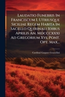 Laudatio Funebris In Franciscum I. Utriusque Siciliae Regem Habita In Sacello Quirinali Idibus Aprilis An. Mdcccxxxi Ad Gregorium Xvi, Pont. Opt. Max... 1271557630 Book Cover