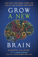Grow a New Brain: How Spirit and Power Plants Can Protect and Upgrade Your Brain 1401996728 Book Cover