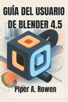 GUÍA DEL USUARIO DE BLENDER 4.5: El manual completo de modelado, animación y renderizado 3D (Spanish Edition) B0FN4PZT3S Book Cover