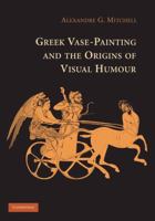 Greek Vase-Painting and the Origins of Visual Humour 1107658098 Book Cover