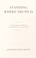 Standing Where Truth Is: On Ontological Authority and Stability in a Noisy World B0H7X6RW7K Book Cover