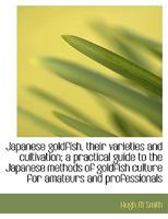 Japanese Goldfish, Their Varieties and Cultivation; a Practical Guide to the Japanese Methods of Goldfish Culture for Amateurs and Professionals 1434103846 Book Cover