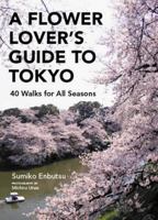 A Flower Lover's Guide to Tokyo: 40 Walks for All Seasons 4770030517 Book Cover