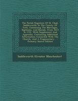 The Parish Registers Of St. Chad, Saddleworth: In The County Of York, Containing The Marriages, Baptisms, And Burials, From 1613 To 1751, With ... Connected With The Church, And A Fragmentary 1016188730 Book Cover