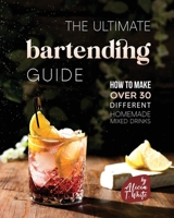 The Ultimate Bartending Guide: How to Make Over 30 Different Homemade Mixed Drinks B0BNTXTJ6Z Book Cover
