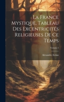 La France Mystique, Tableau Des Excentricités Religieuses De Ce Temps; Volume 2 1022675400 Book Cover