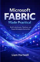 Microsoft Fabric Made Practical: Build Lakehouses, Pipelines, and Power BI Analytics End-to-End (Step-by-Step Projects) B0GP6SCK6Y Book Cover