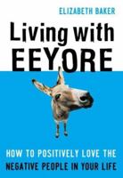 Living With Eeyore: How to Positively Love the Negative People in Your Life 0784719624 Book Cover