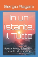 In un istante, il Tutto: Poesia, Prosa, Riflessioni... e molto altro ancora (Italian Edition) B0DZP98S93 Book Cover