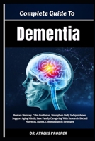 Complete Guide To Dementia: Restore Memory, Calm Confusion, Strengthen Daily Independence, Support Aging Minds, Ease Family Care giving With Research-Backed Nutrition, Habits, Communication Strategies B0HD98Q3T3 Book Cover