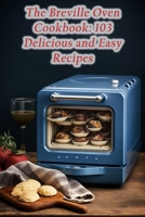 The Breville Oven Cookbook: 103 Delicious and Easy Recipes B0CFD9D3XK Book Cover