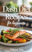 DASH DIET RECIPES FOR BEGINNERS: Simple, Heart-Healthy Meals to Lower Blood Pressure and Boost Wellness B0FKRLN9JK Book Cover