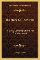 The Story Of The Cross: In Daily Contemplations For The Holy Week 0469069635 Book Cover