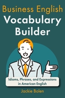 Business English Vocabulary Builder: Idioms, Phrases, and Expressions in American English B08P1FC9V5 Book Cover