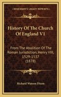 History Of The Church Of England V1: From The Abolition Of The Roman Jurisdiction, Henry VIII, 1529-1537 1164672908 Book Cover