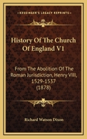 History Of The Church Of England V1: From The Abolition Of The Roman Jurisdiction, Henry VIII, 1529-1537 1436874025 Book Cover